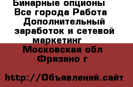  Бинарные опционы. - Все города Работа » Дополнительный заработок и сетевой маркетинг   . Московская обл.,Фрязино г.